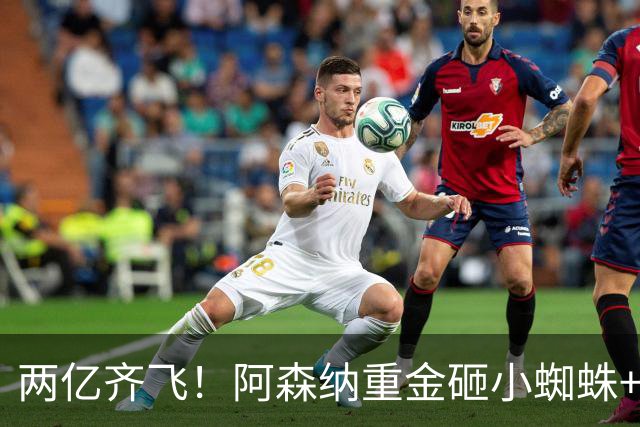 两亿齐飞！阿森纳重金砸小蜘蛛+小熊，冲击欧冠冠军