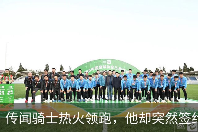 传闻骑士热火领跑，他却突然签约76人！勒布朗：这是我最后一站