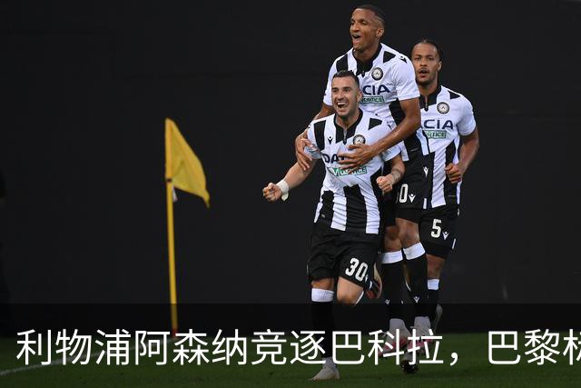 利物浦阿森纳竞逐巴科拉，巴黎标价1.45亿英镑创英国纪录要价