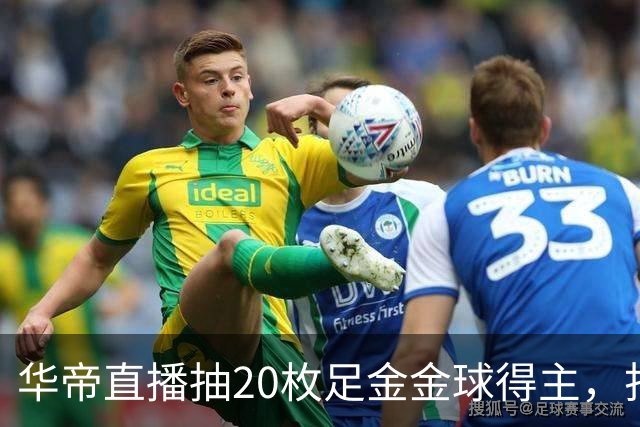 华帝直播抽20枚足金金球得主，打造世界杯营销新范式