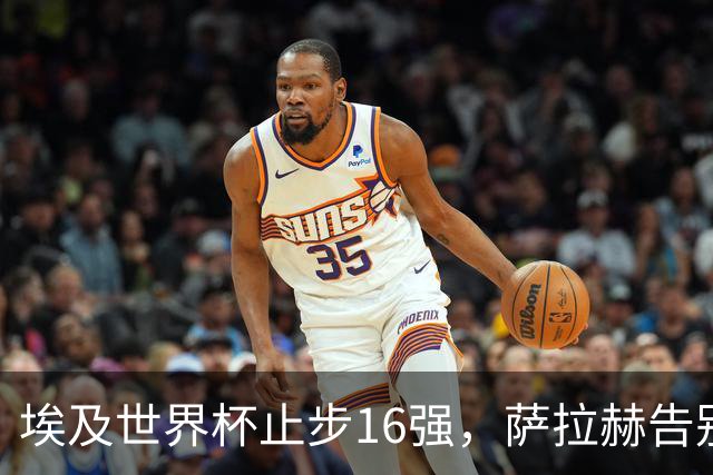 埃及世界杯止步16强，萨拉赫告别利物浦成自由球员，队友各归何处？