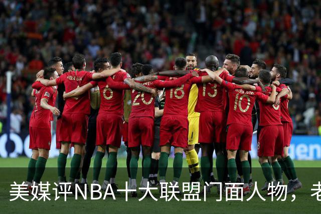 美媒评NBA十大联盟门面人物，老詹库里在列，火媒替杜兰特鸣不平