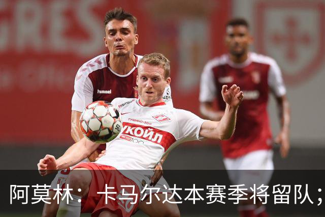 阿莫林：卡马尔达本赛季将留队；我认为希拉的受伤不严重